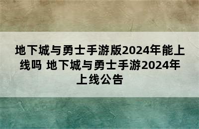 地下城与勇士手游版2024年能上线吗 地下城与勇士手游2024年上线公告